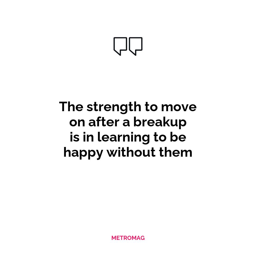 The strength to move on after a breakup is in learning to be happy without them