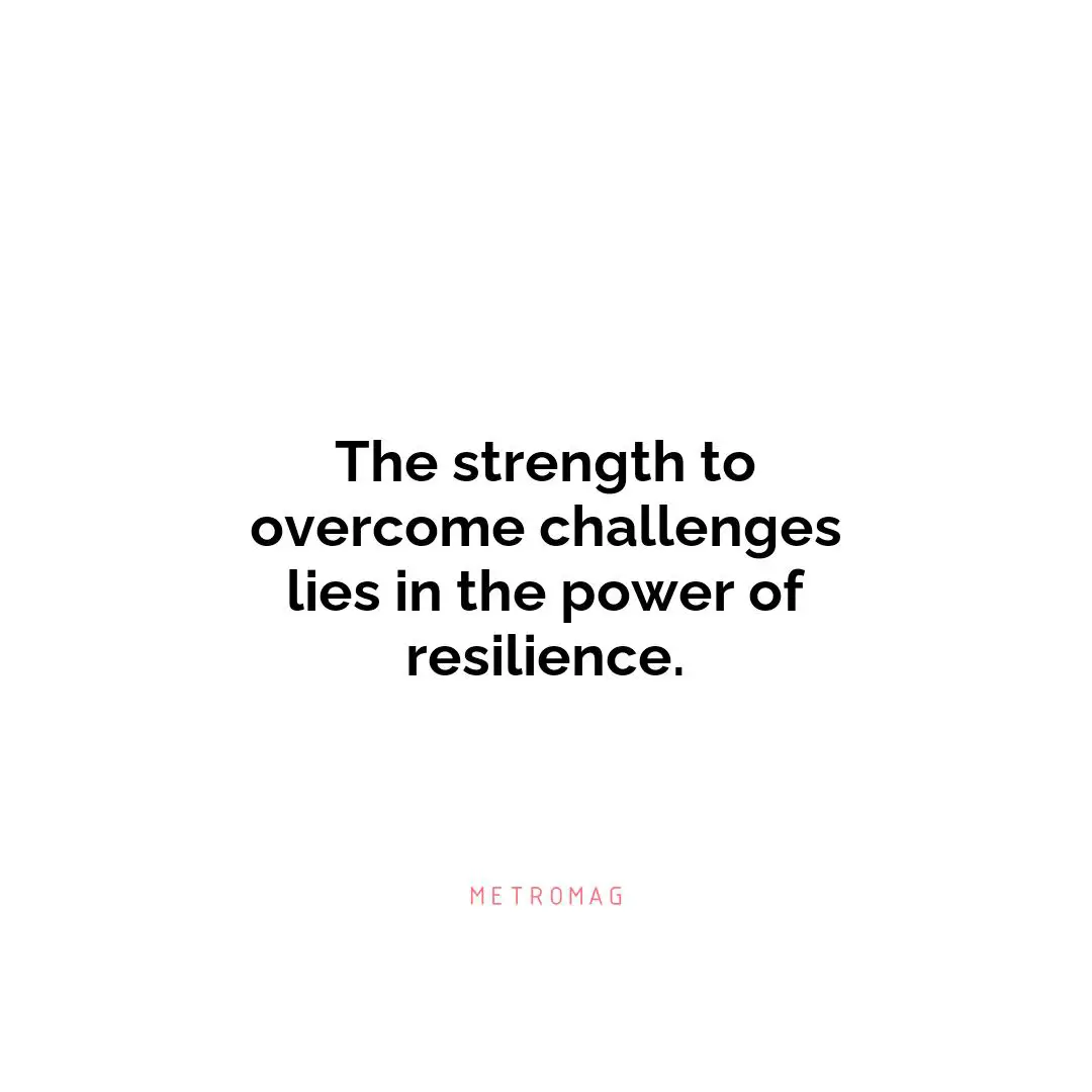 The strength to overcome challenges lies in the power of resilience.