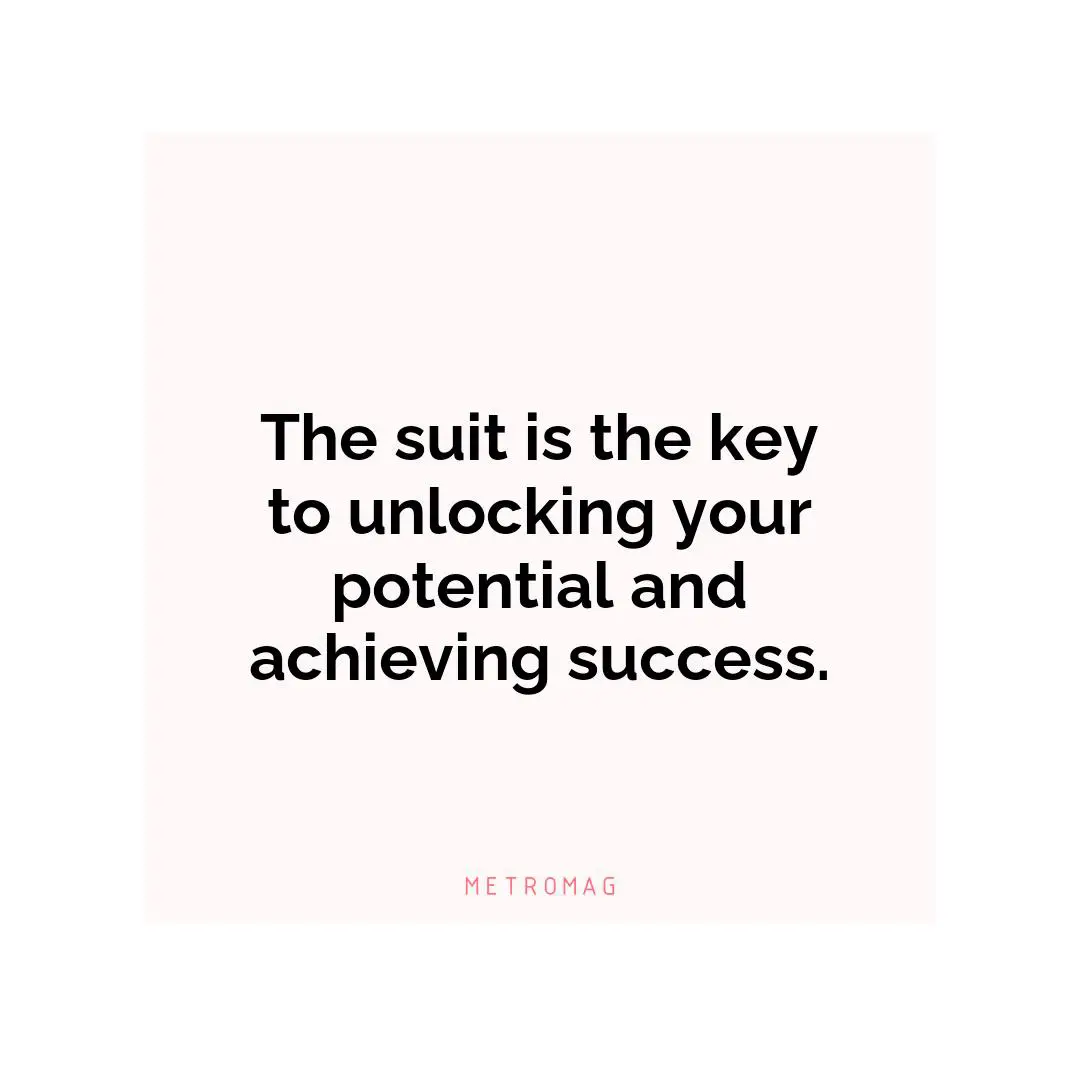 The suit is the key to unlocking your potential and achieving success.