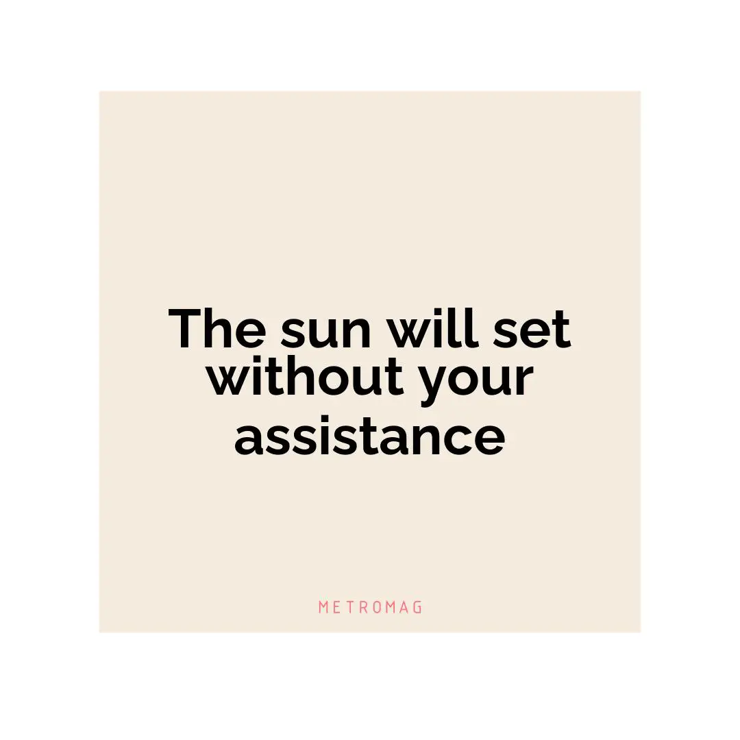 The sun will set without your assistance
