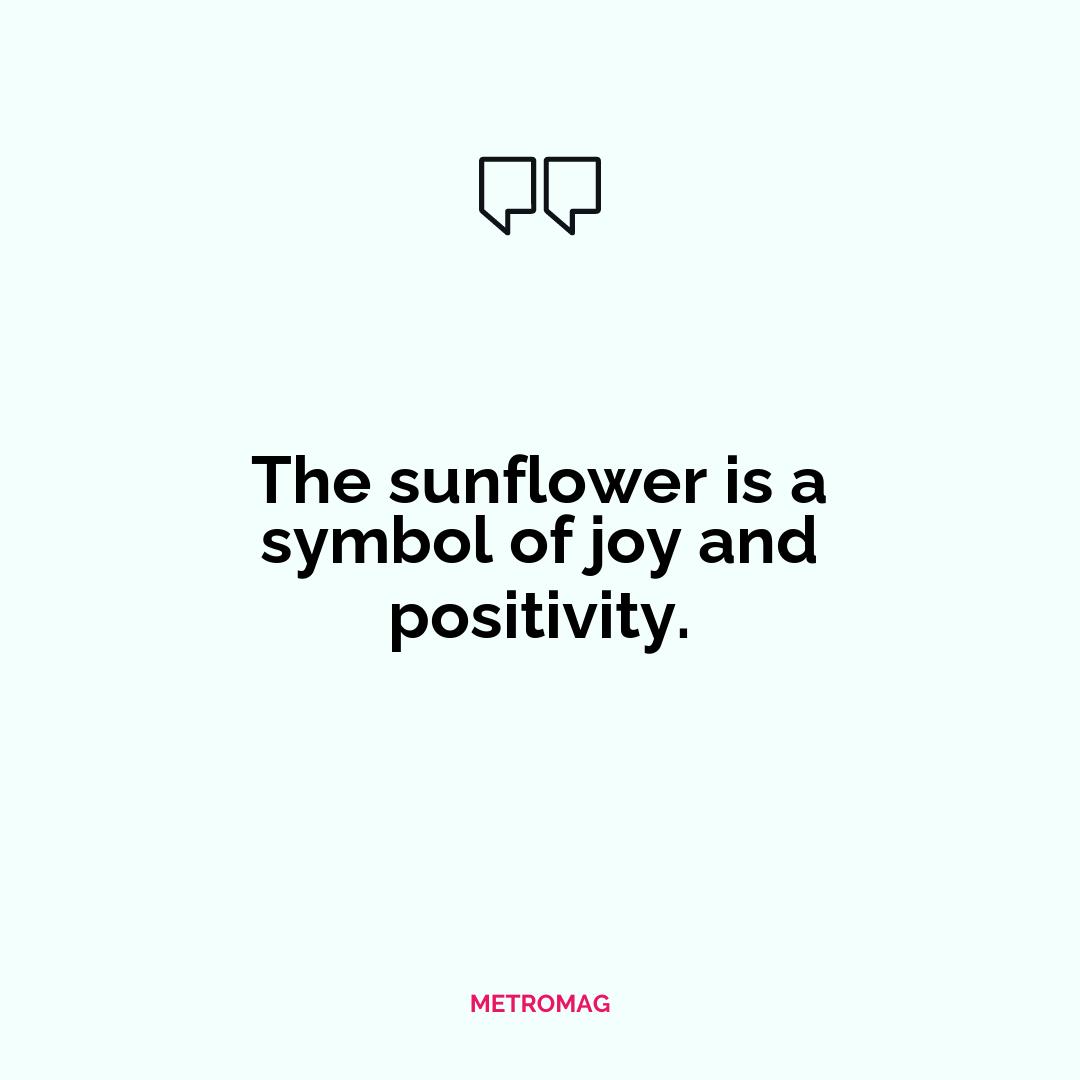 The sunflower is a symbol of joy and positivity.