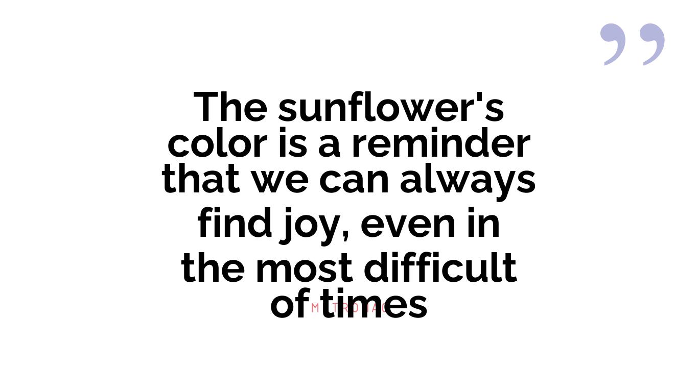 The sunflower's color is a reminder that we can always find joy, even in the most difficult of times