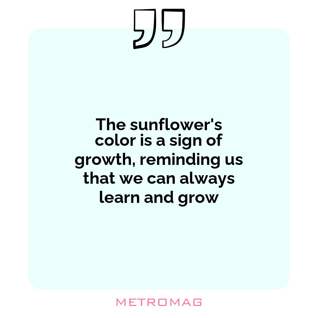 The sunflower's color is a sign of growth, reminding us that we can always learn and grow