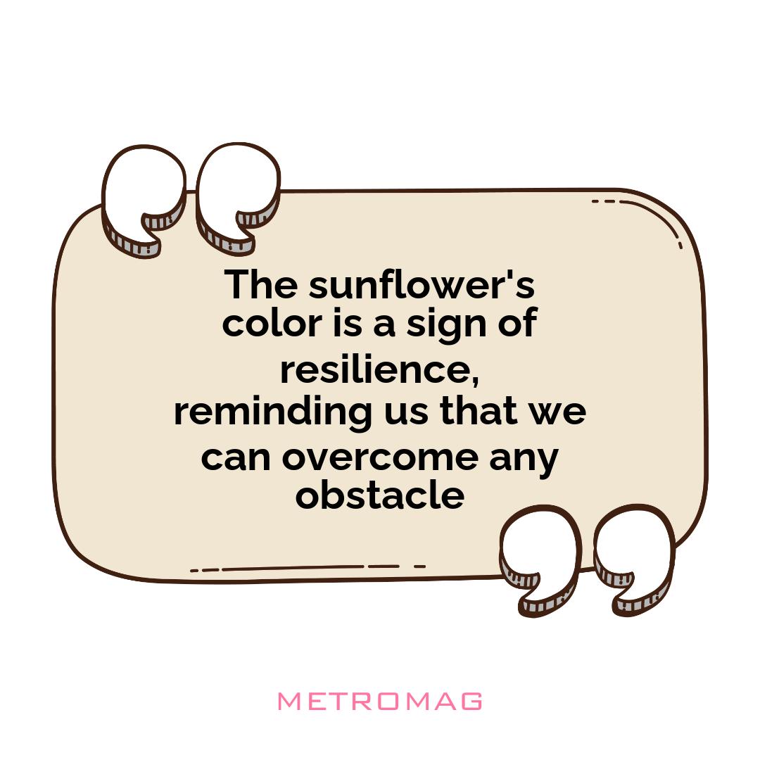 The sunflower's color is a sign of resilience, reminding us that we can overcome any obstacle
