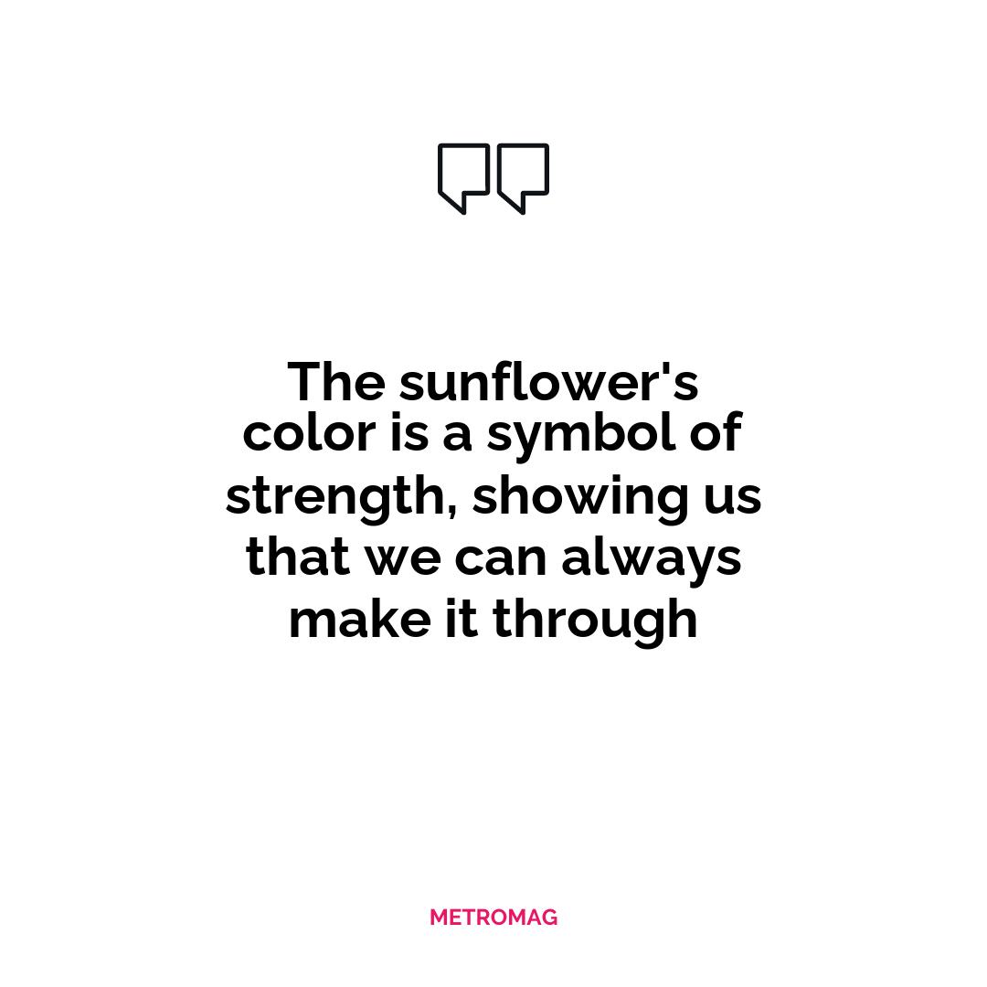 The sunflower's color is a symbol of strength, showing us that we can always make it through