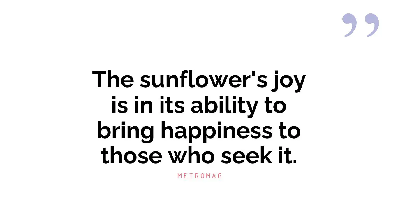 The sunflower's joy is in its ability to bring happiness to those who seek it.