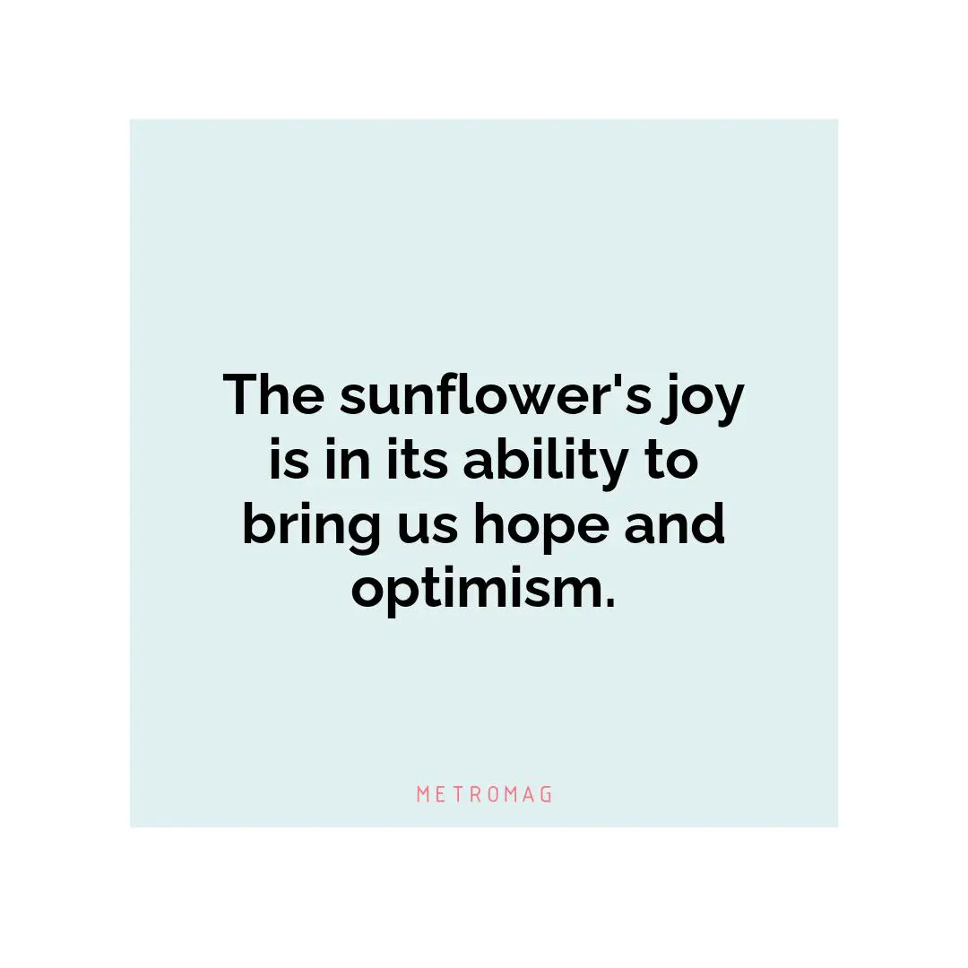 The sunflower's joy is in its ability to bring us hope and optimism.