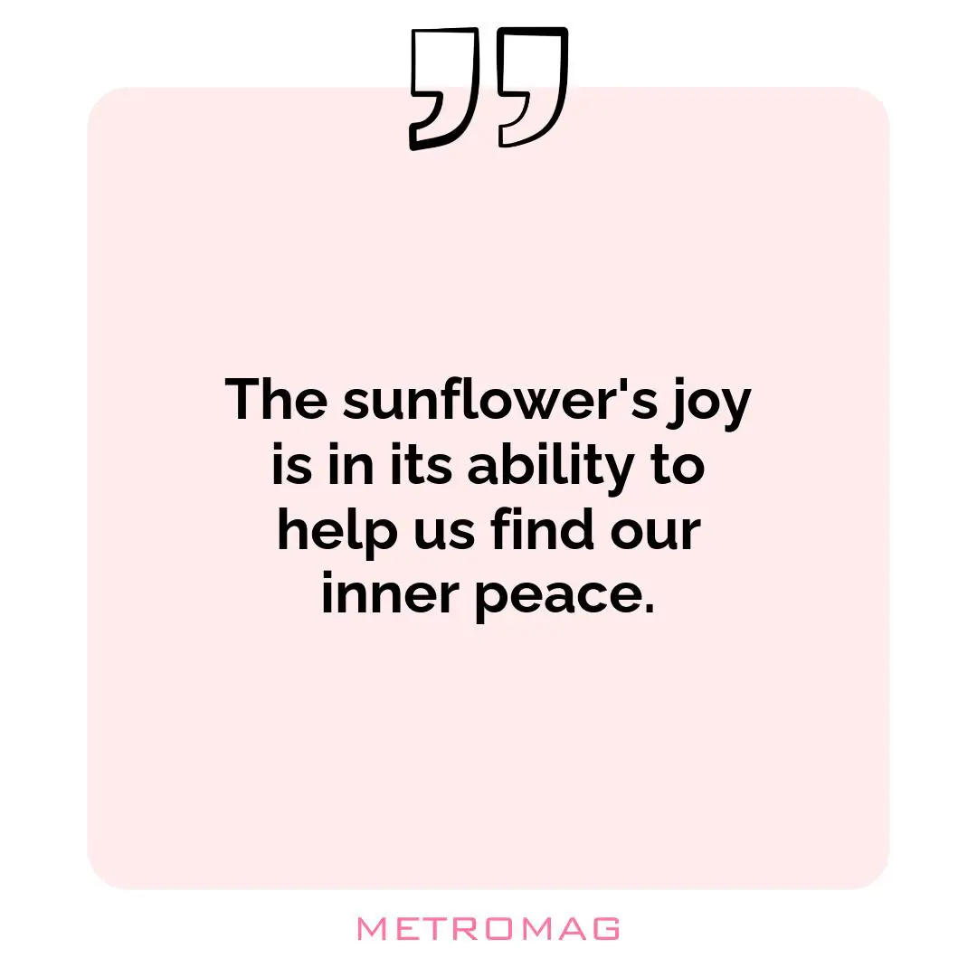 The sunflower's joy is in its ability to help us find our inner peace.