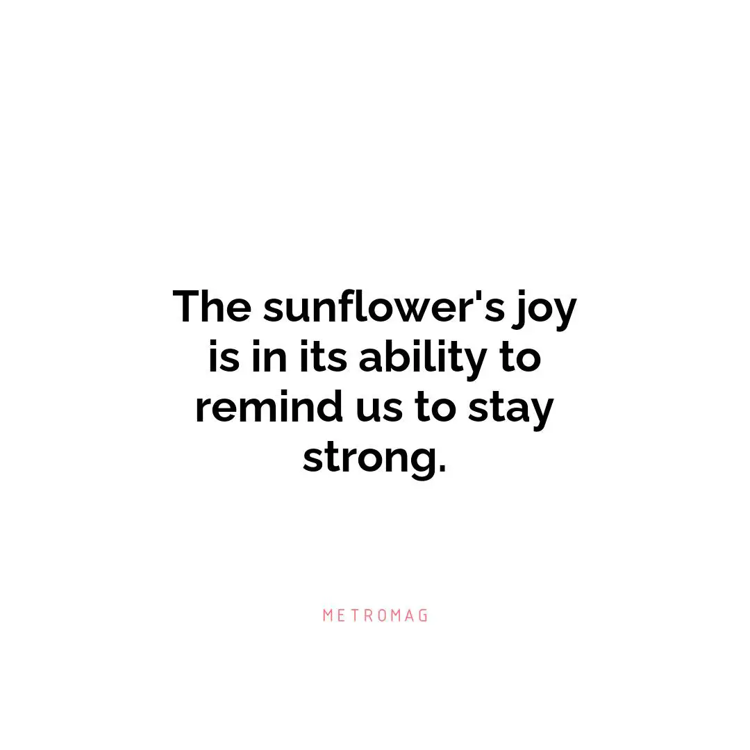 The sunflower's joy is in its ability to remind us to stay strong.