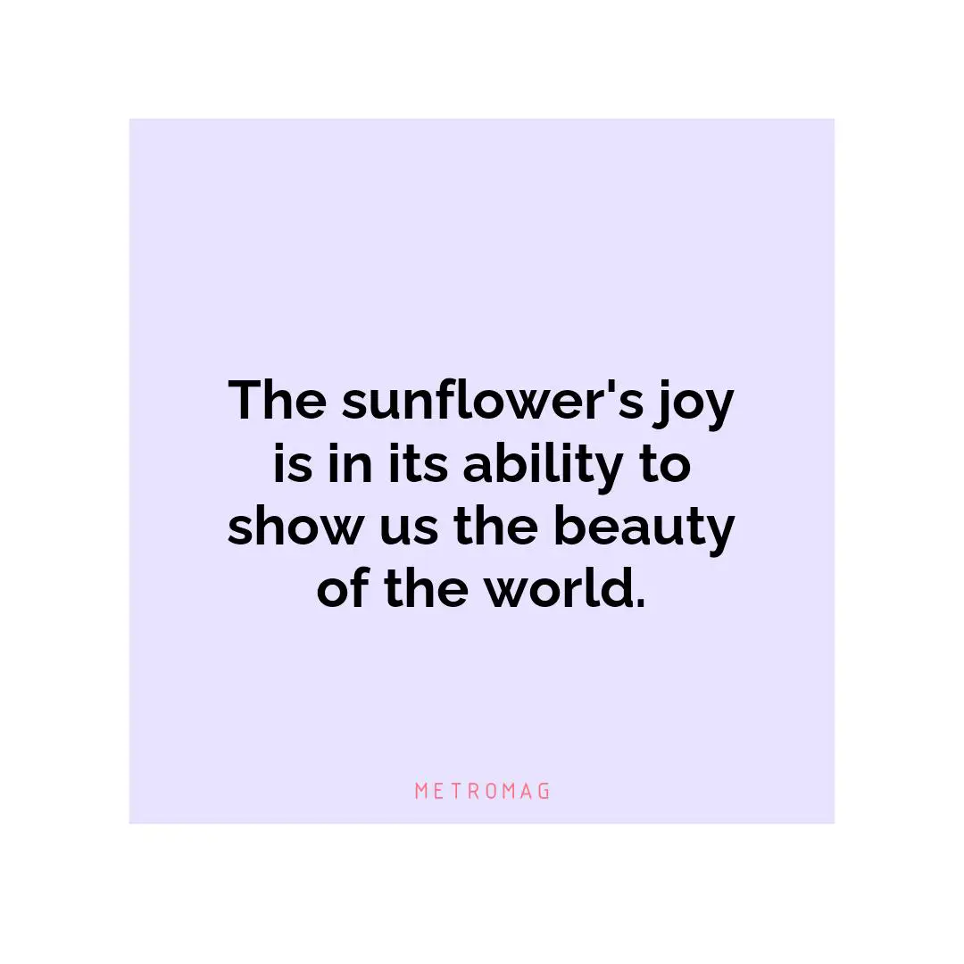 The sunflower's joy is in its ability to show us the beauty of the world.
