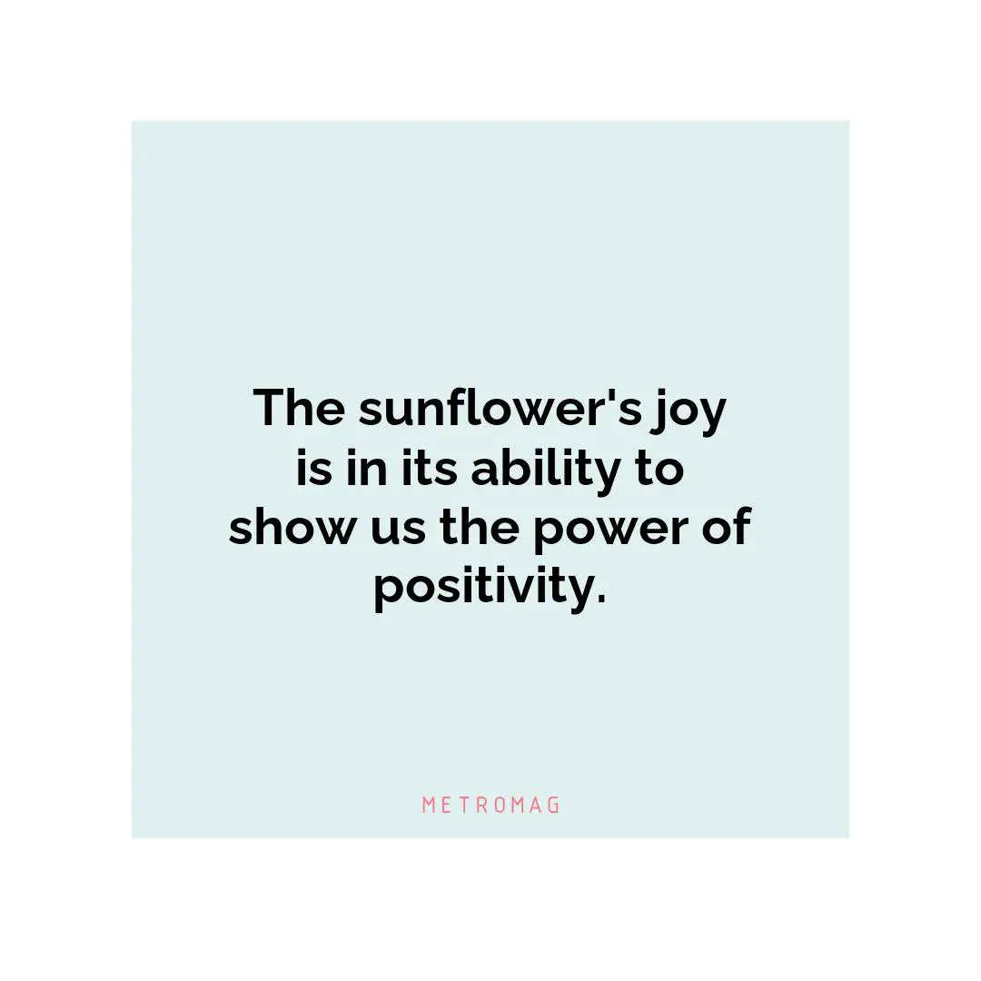 The sunflower's joy is in its ability to show us the power of positivity.