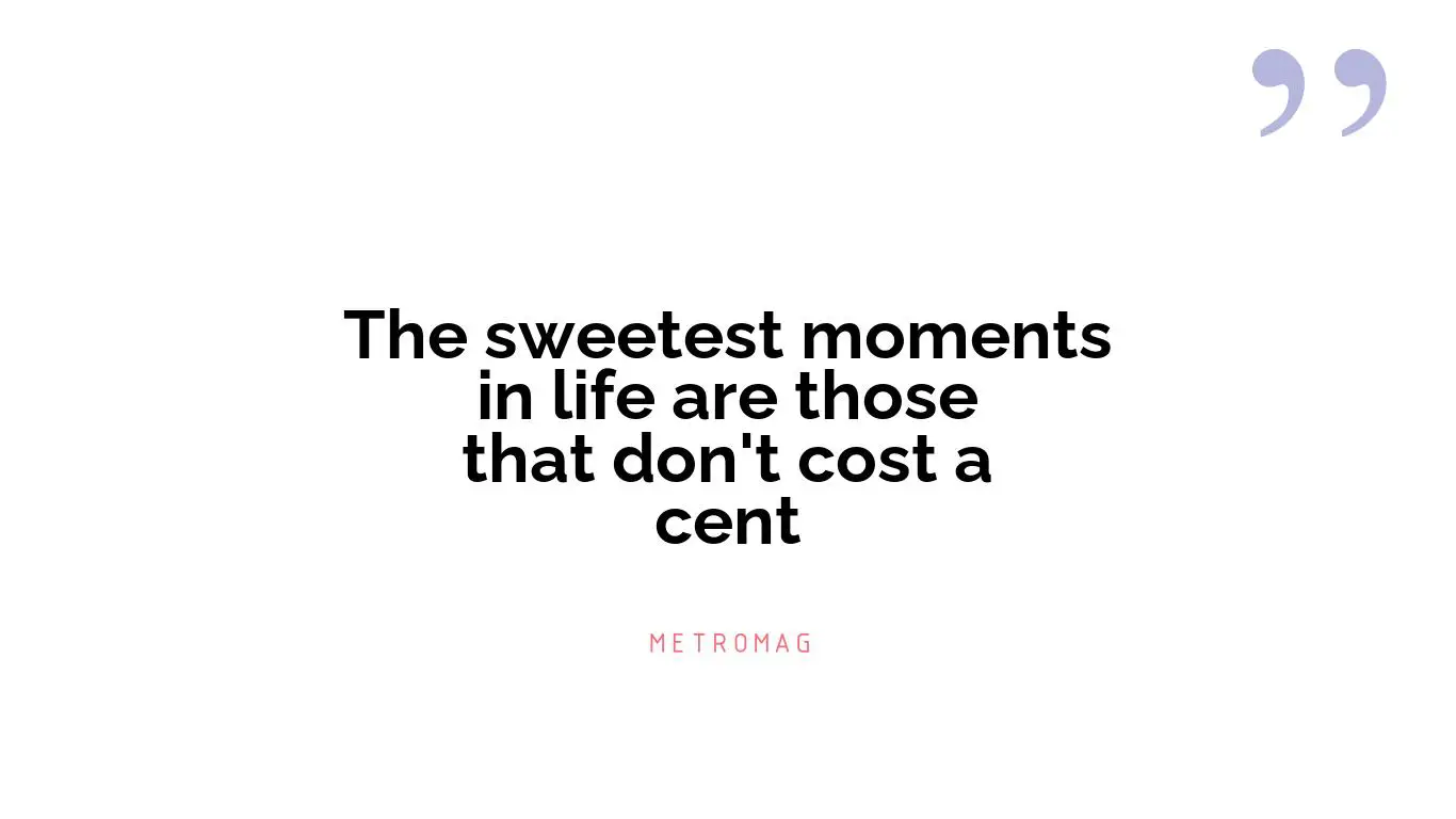 The sweetest moments in life are those that don't cost a cent