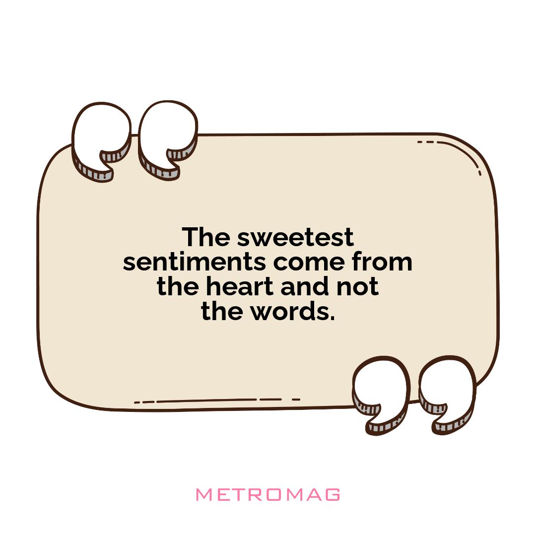 The sweetest sentiments come from the heart and not the words.