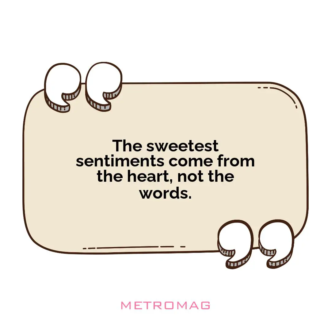 The sweetest sentiments come from the heart, not the words.