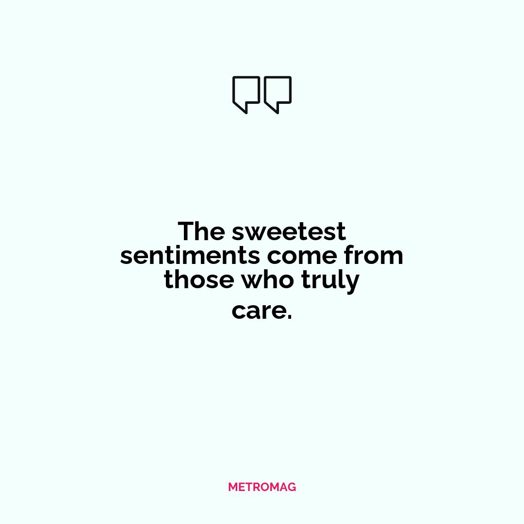The sweetest sentiments come from those who truly care.