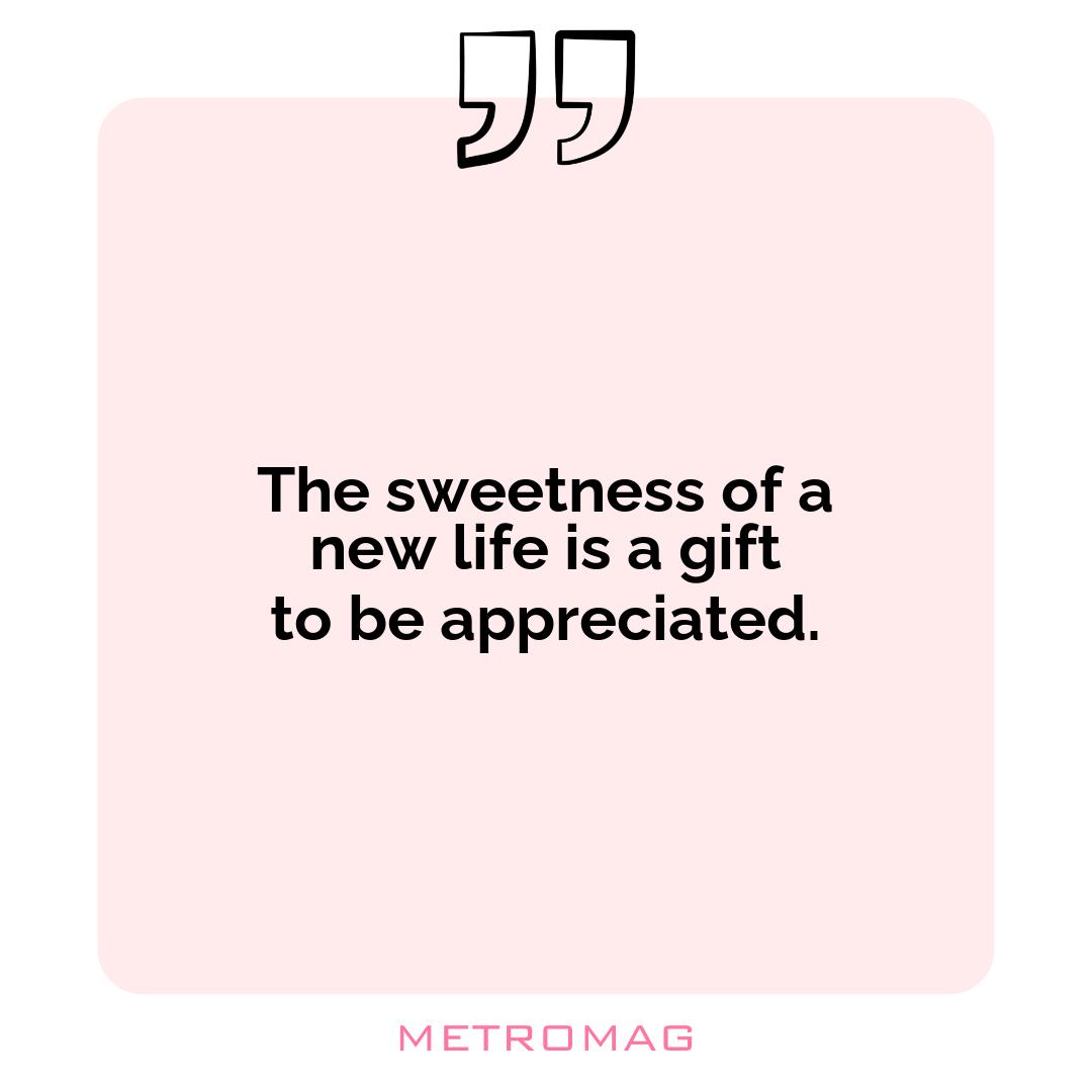 The sweetness of a new life is a gift to be appreciated.