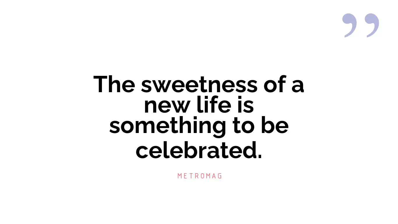 The sweetness of a new life is something to be celebrated.