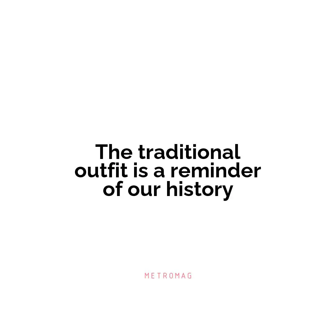 The traditional outfit is a reminder of our history