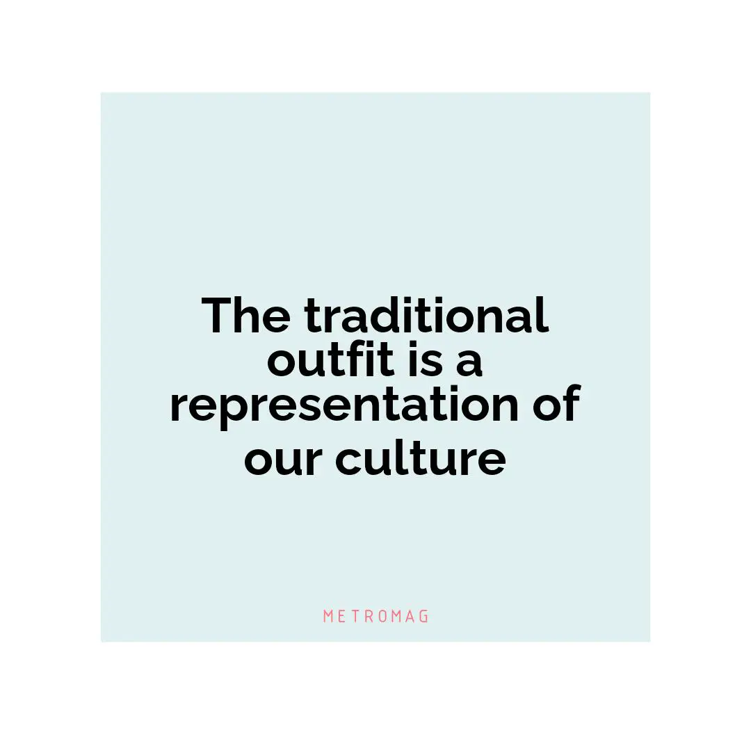 The traditional outfit is a representation of our culture