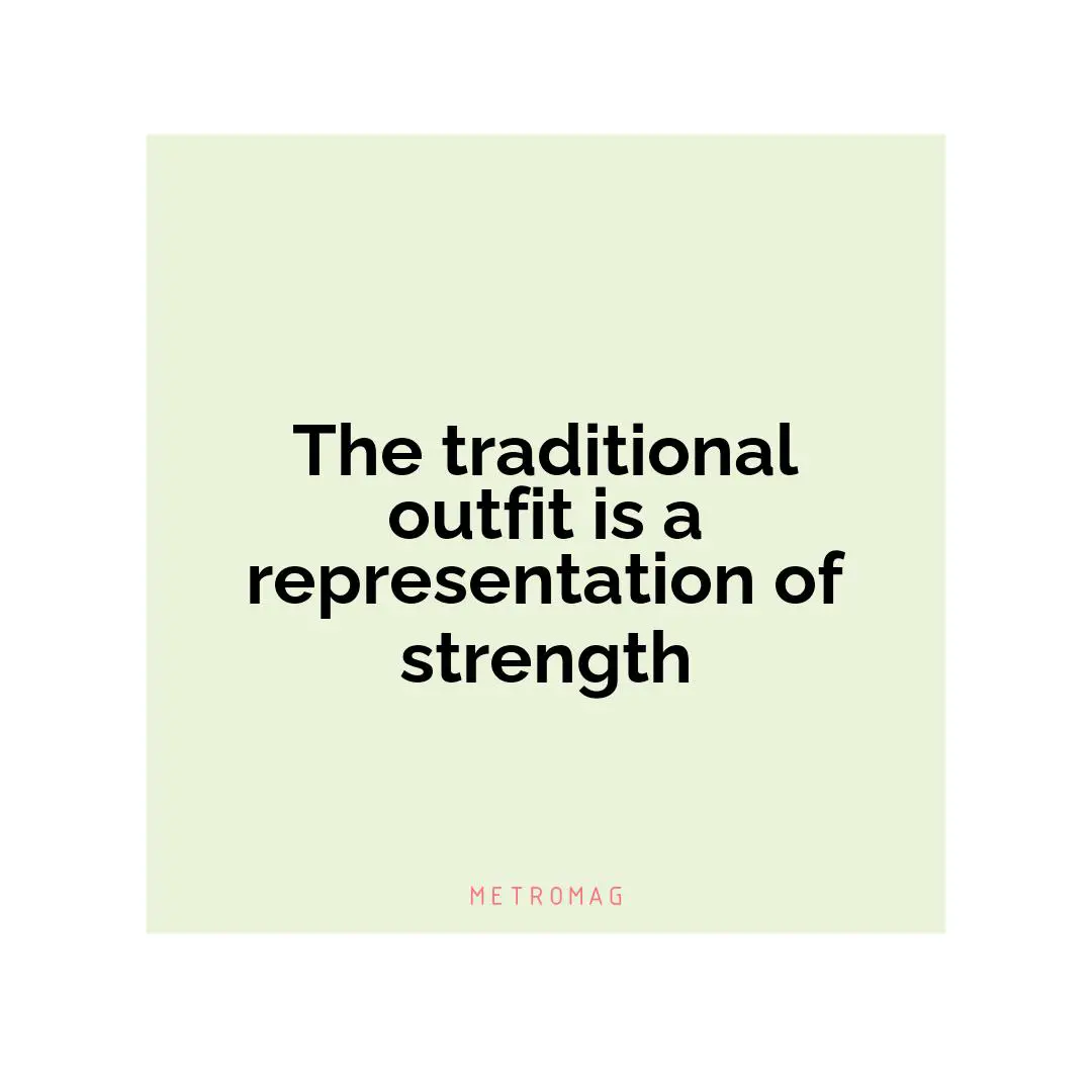 The traditional outfit is a representation of strength