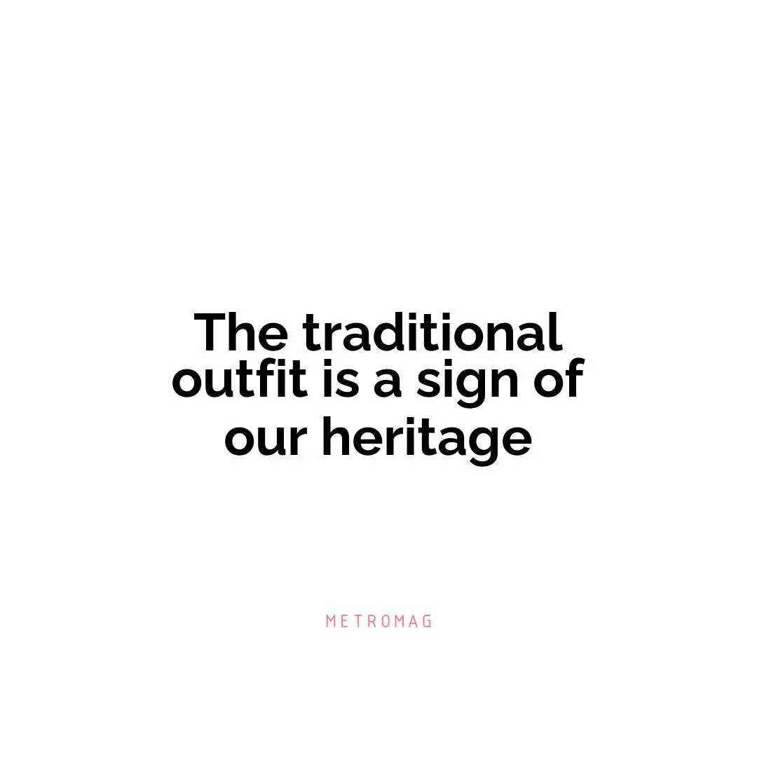 The traditional outfit is a sign of our heritage