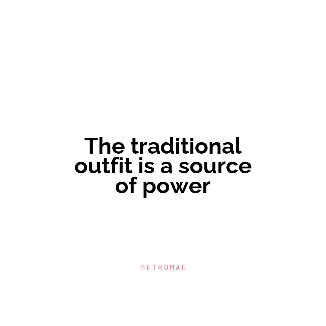 The traditional outfit is a source of power