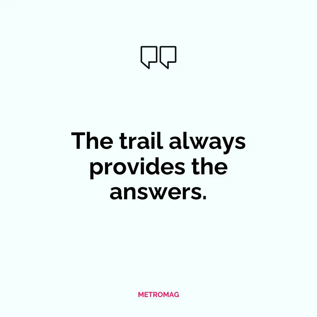 The trail always provides the answers.
