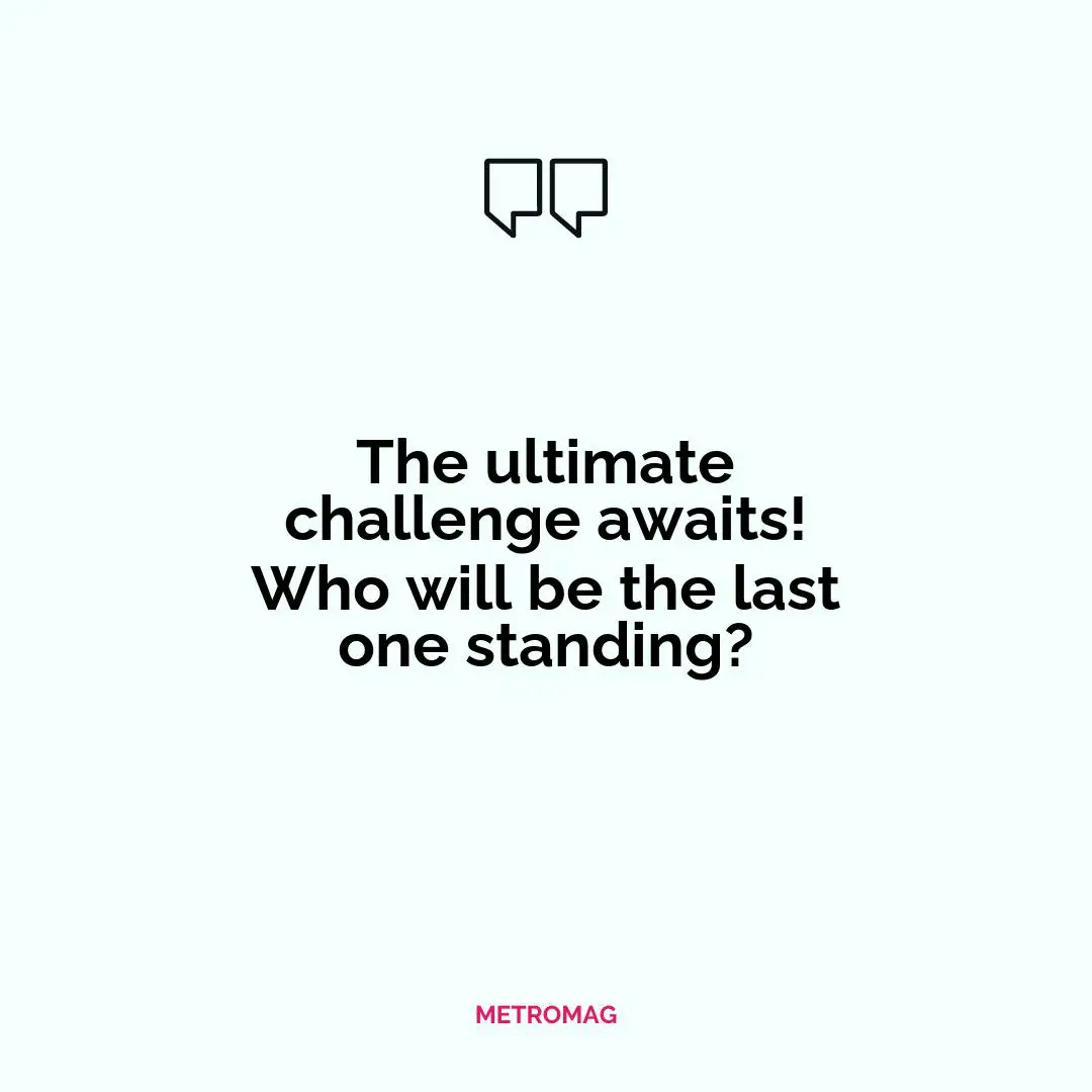 The ultimate challenge awaits! Who will be the last one standing?