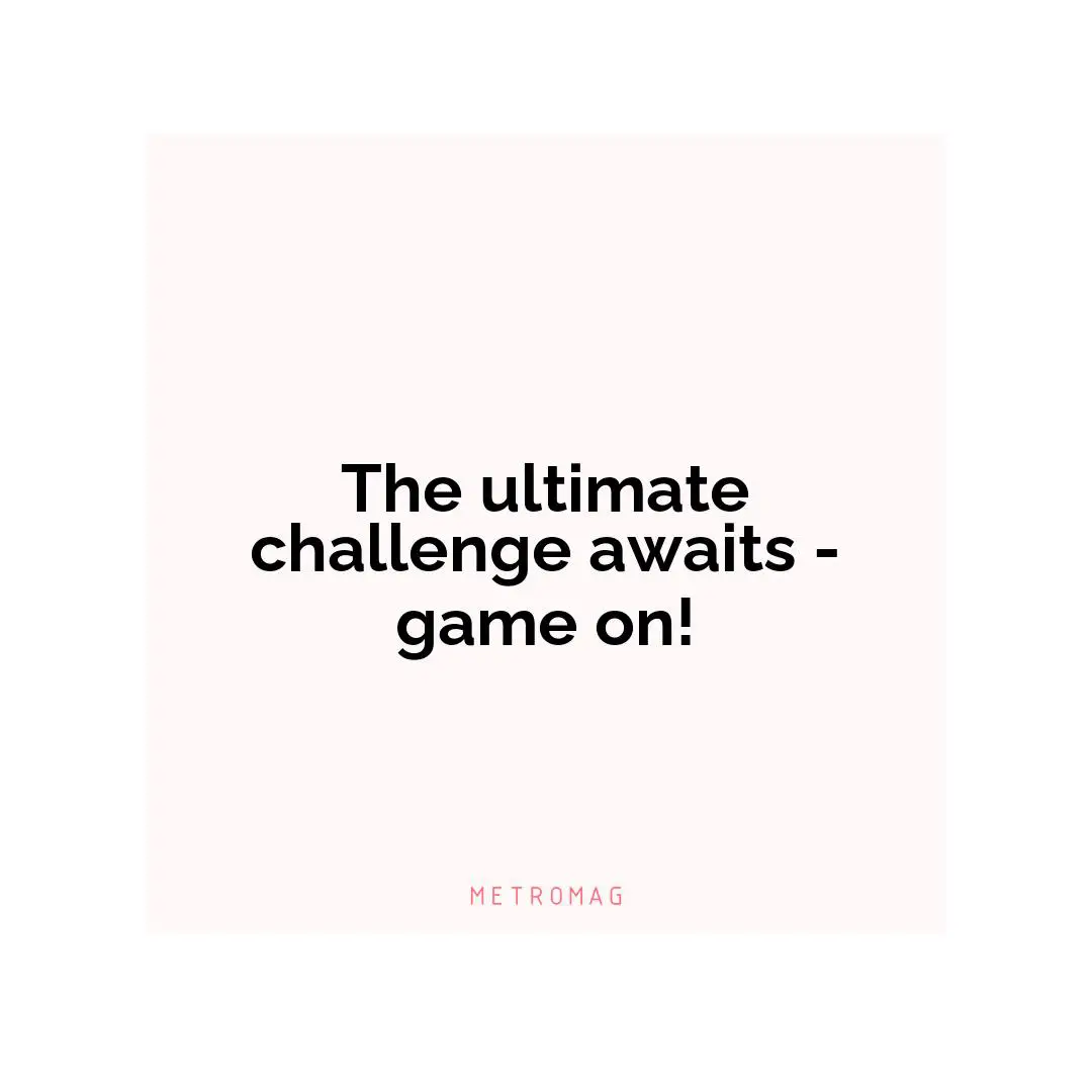 The ultimate challenge awaits - game on!