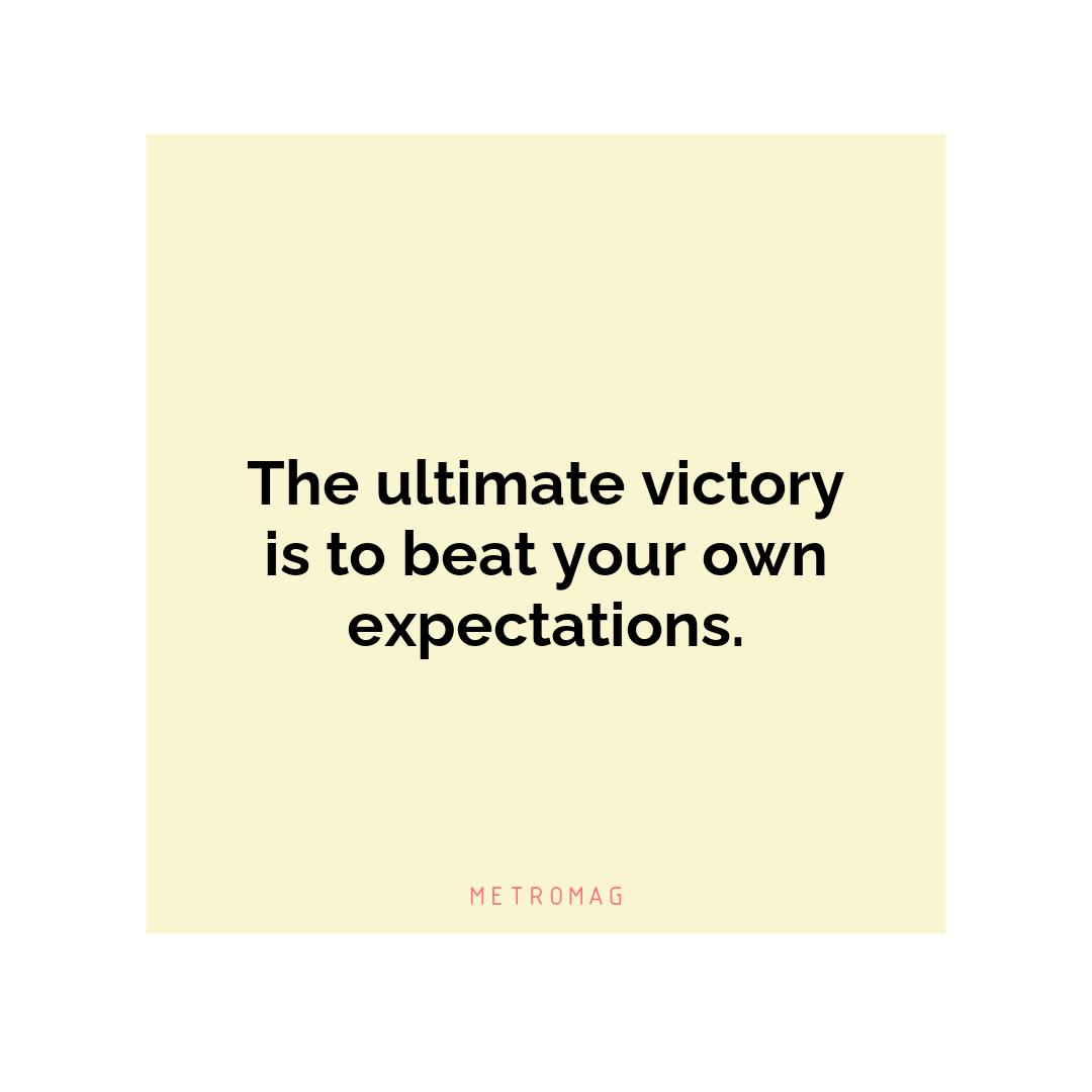 The ultimate victory is to beat your own expectations.