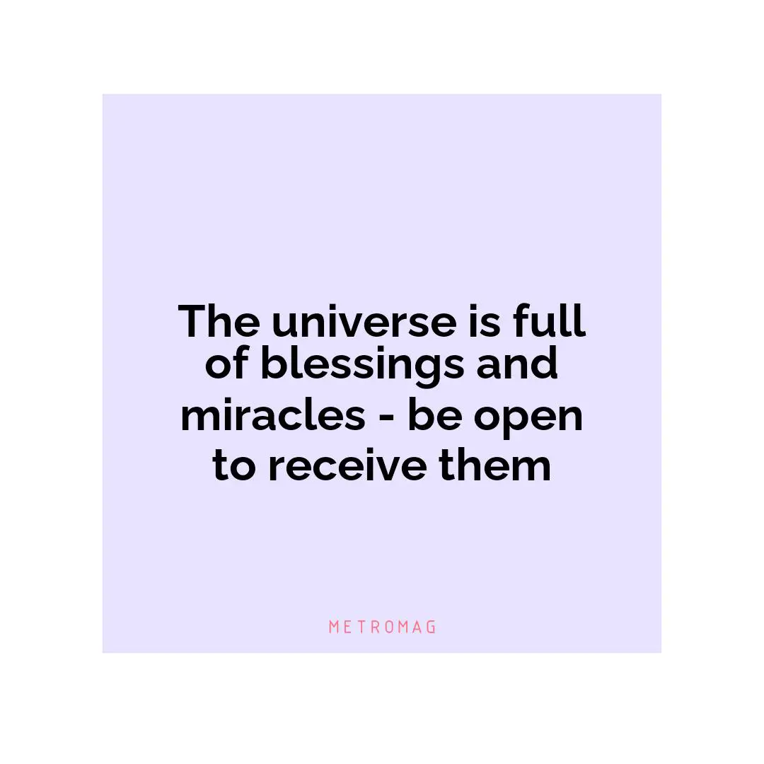 The universe is full of blessings and miracles - be open to receive them
