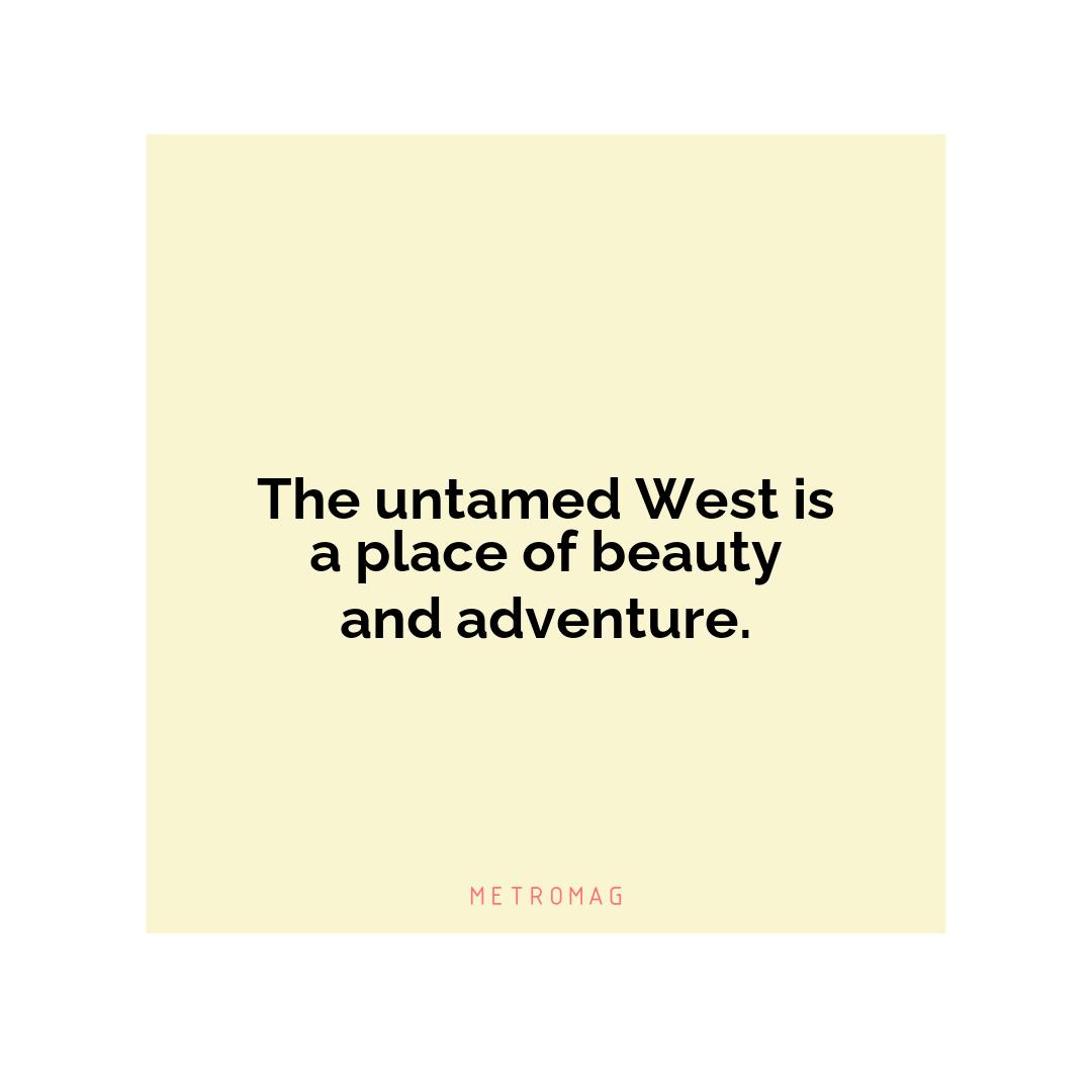 The untamed West is a place of beauty and adventure.