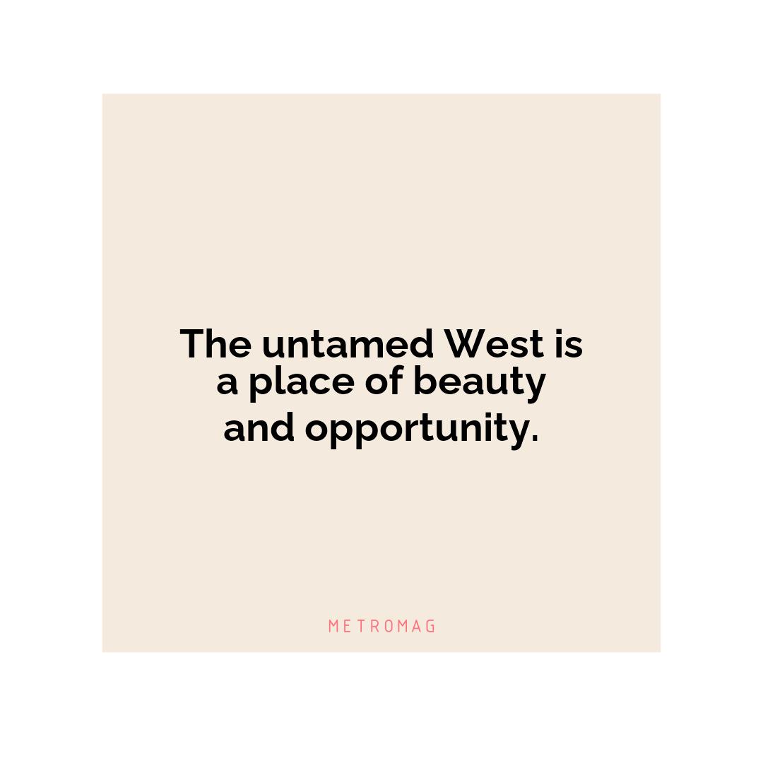 The untamed West is a place of beauty and opportunity.