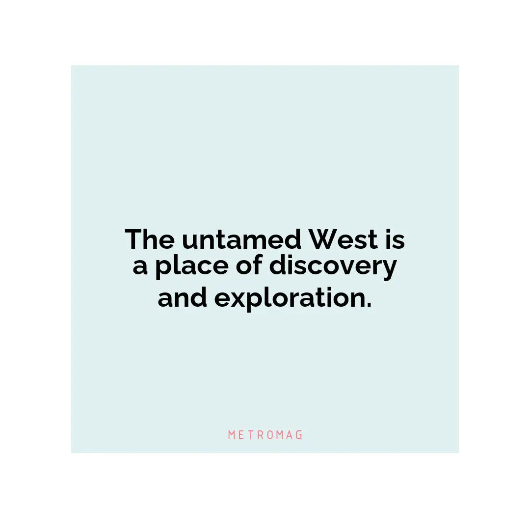 The untamed West is a place of discovery and exploration.