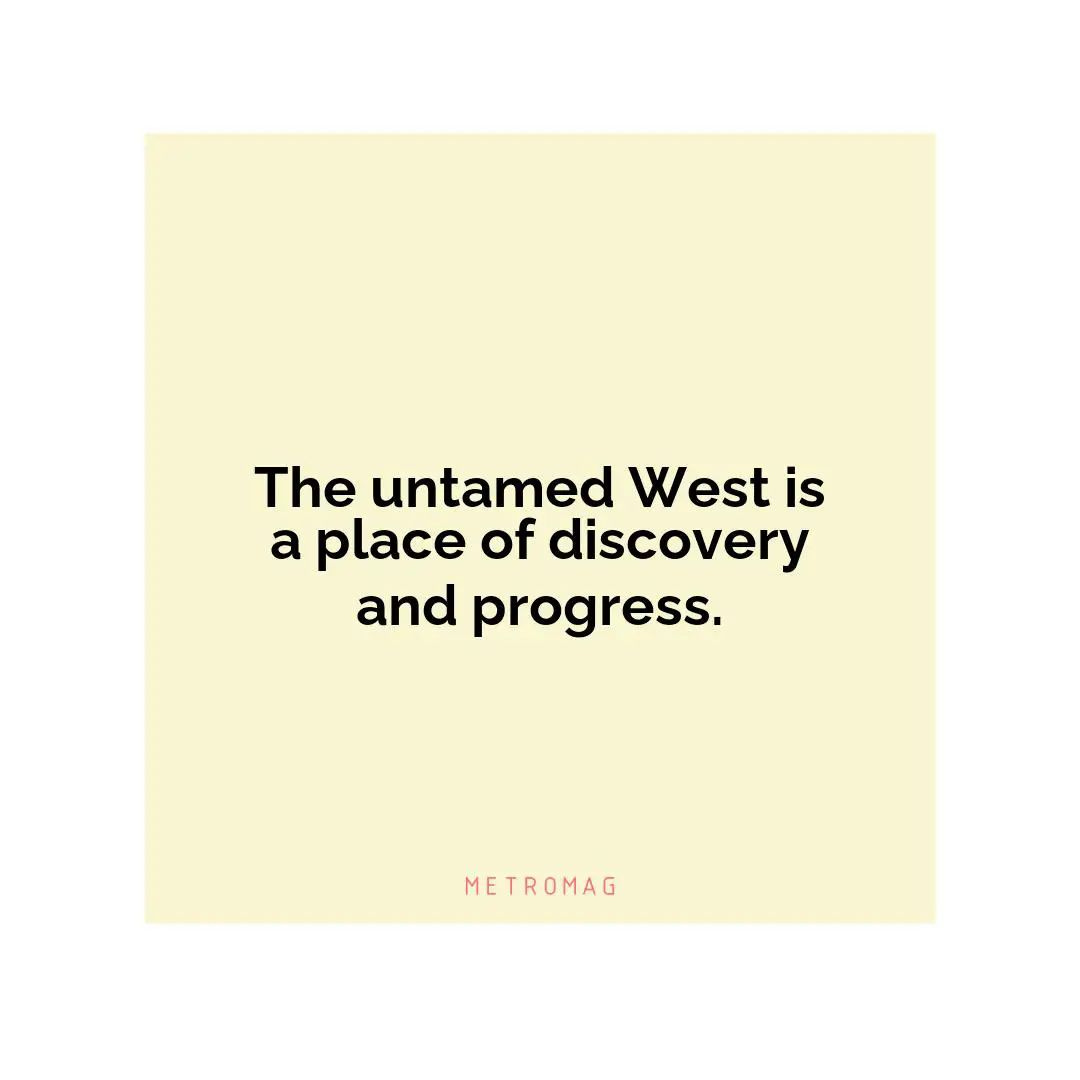 The untamed West is a place of discovery and progress.