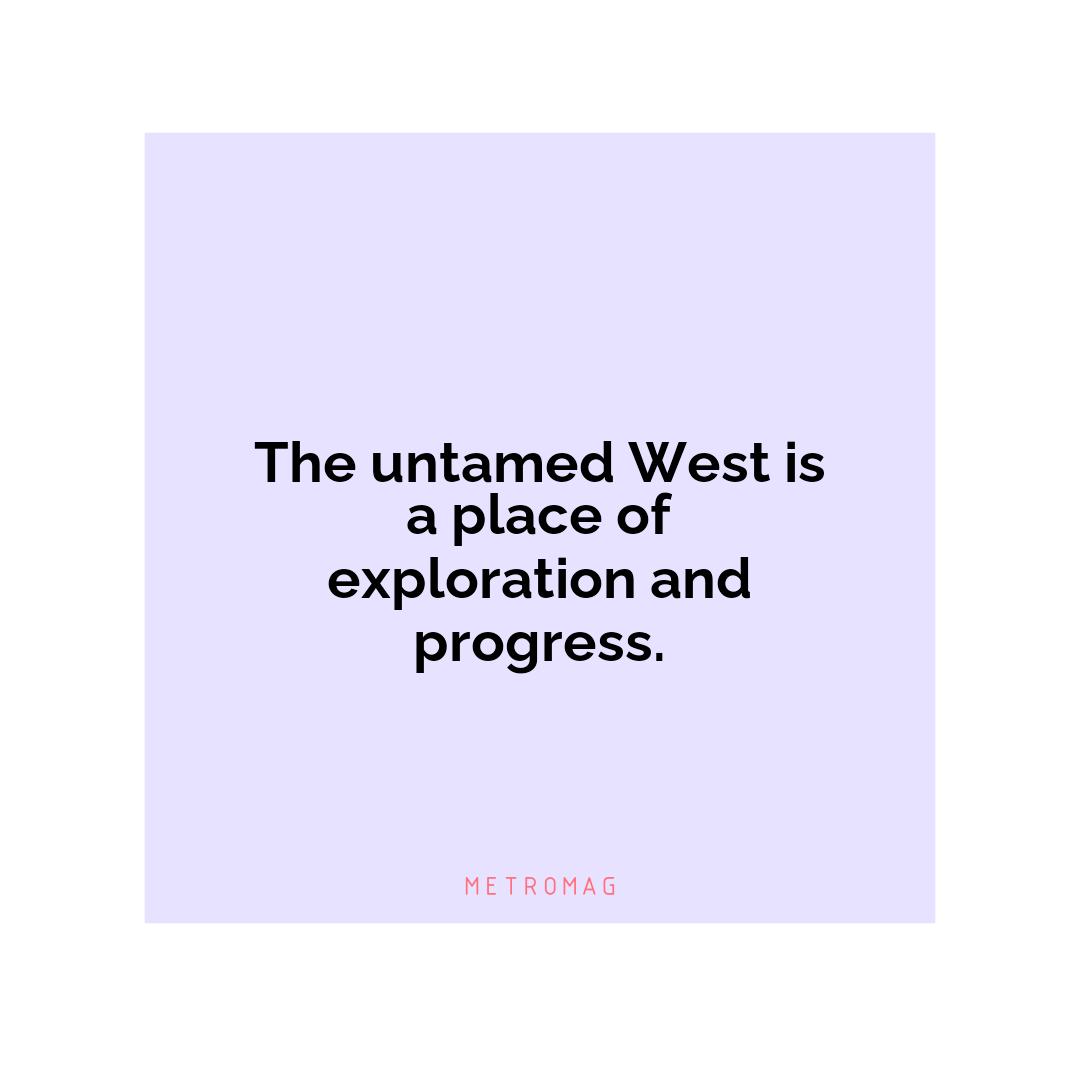 The untamed West is a place of exploration and progress.