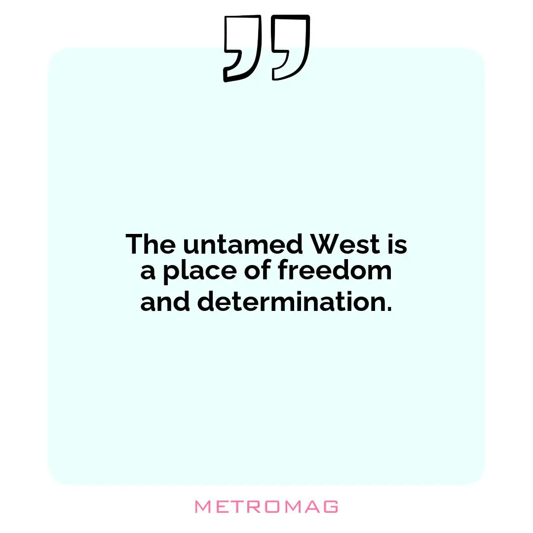 The untamed West is a place of freedom and determination.