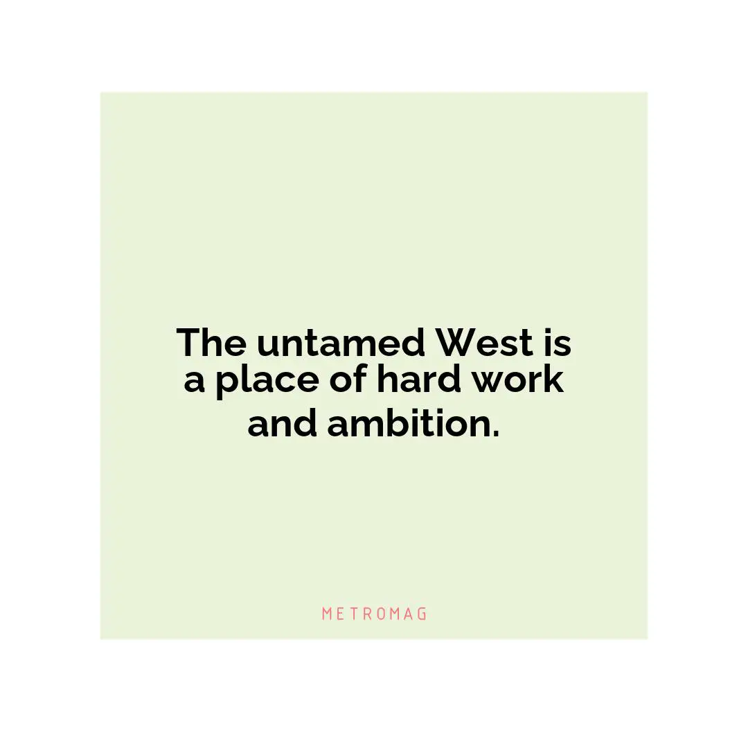 The untamed West is a place of hard work and ambition.