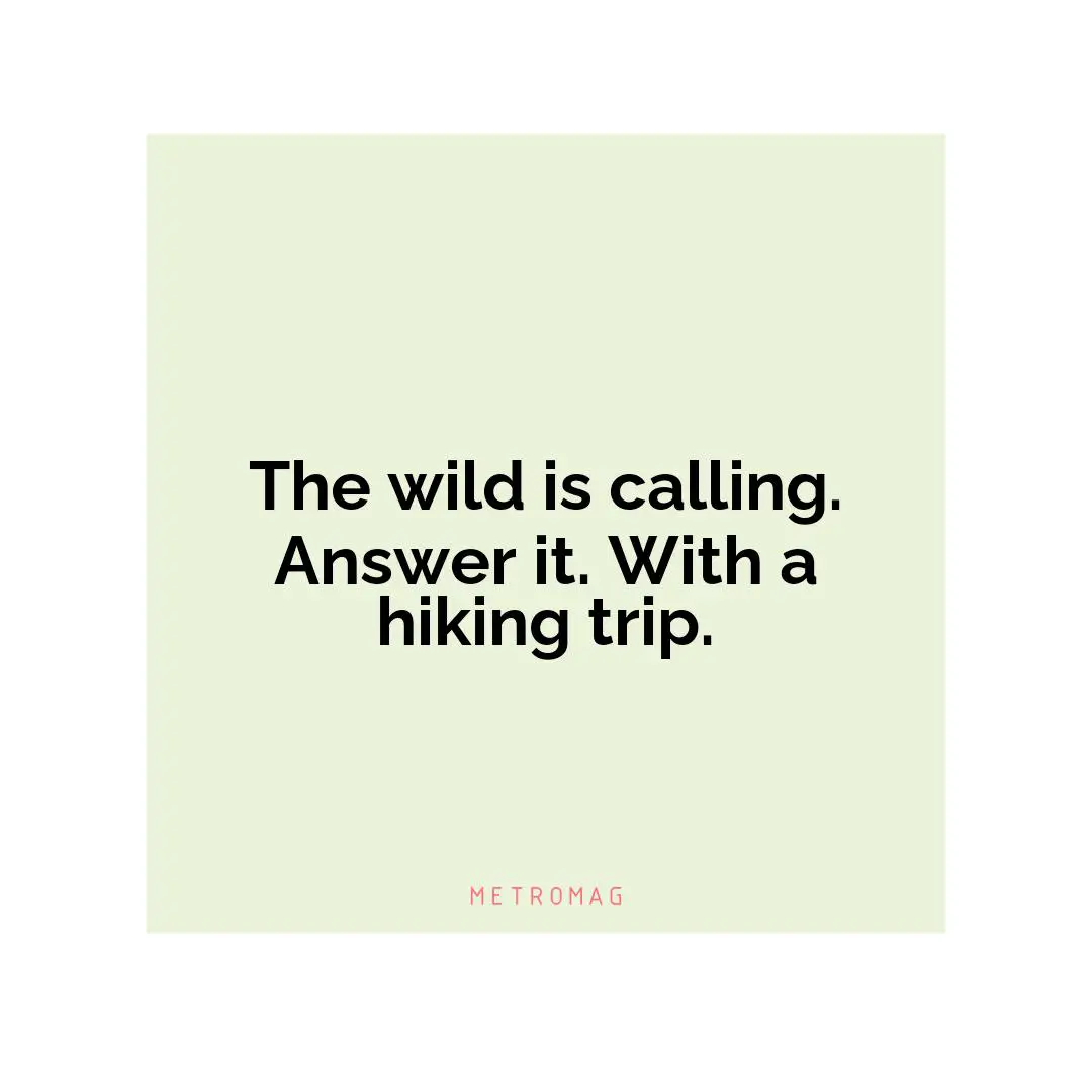 The wild is calling. Answer it. With a hiking trip.