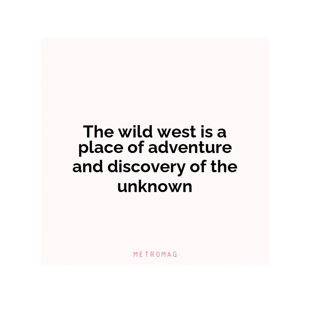 The wild west is a place of adventure and discovery of the unknown