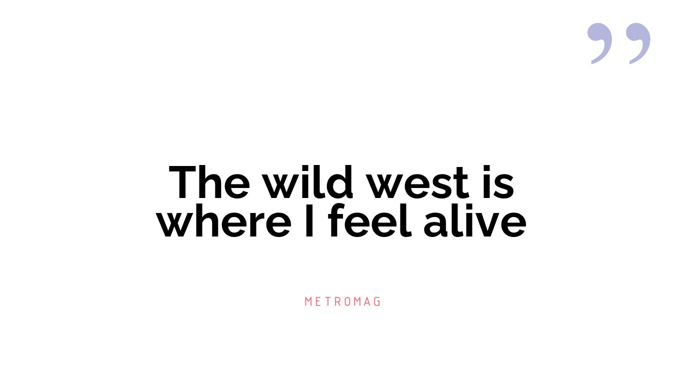 The wild west is where I feel alive