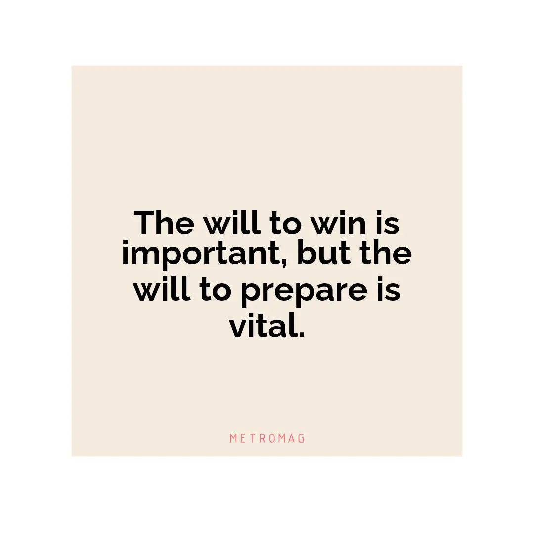 The will to win is important, but the will to prepare is vital.