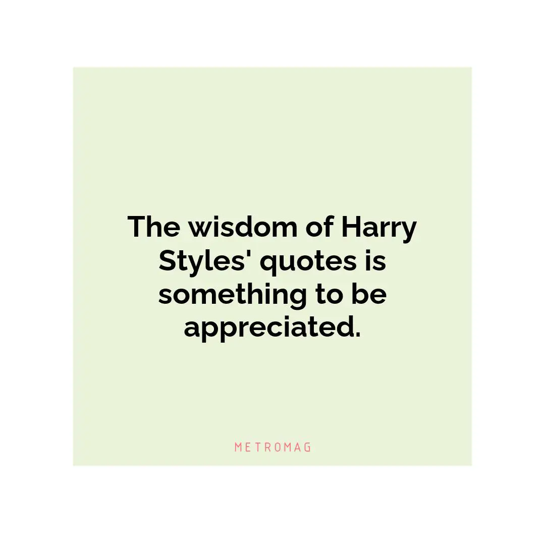 The wisdom of Harry Styles' quotes is something to be appreciated.