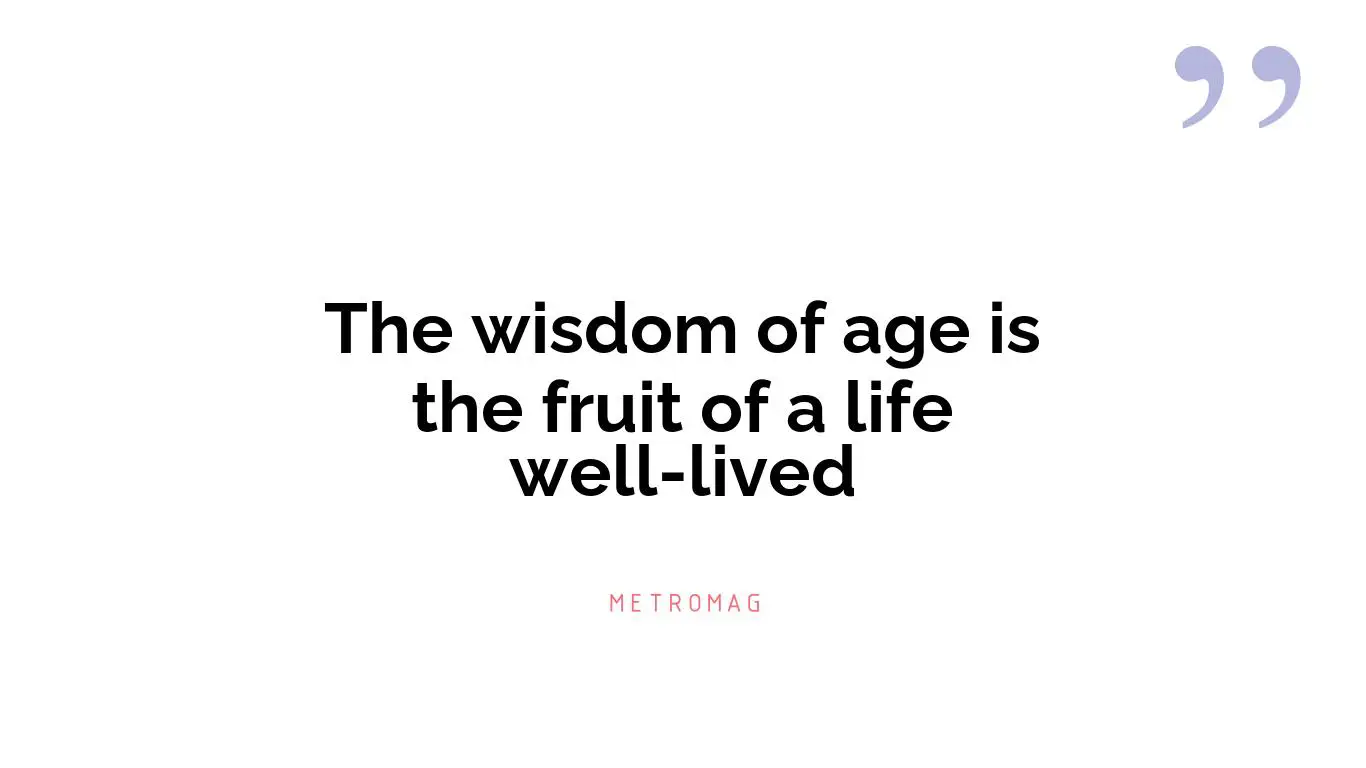 The wisdom of age is the fruit of a life well-lived