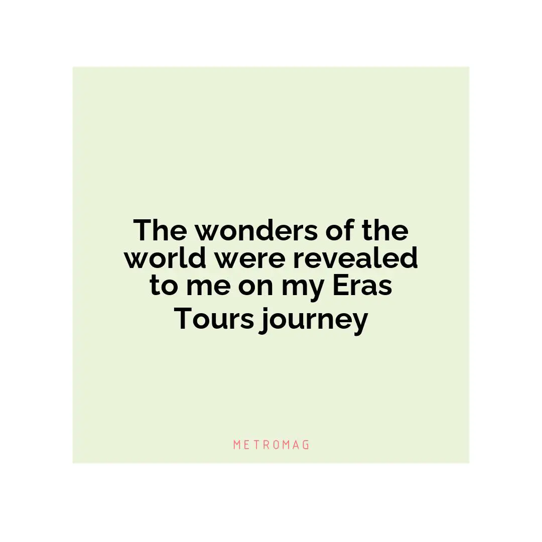The wonders of the world were revealed to me on my Eras Tours journey