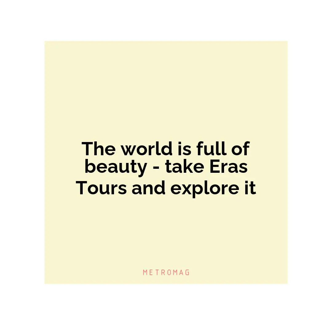 The world is full of beauty - take Eras Tours and explore it