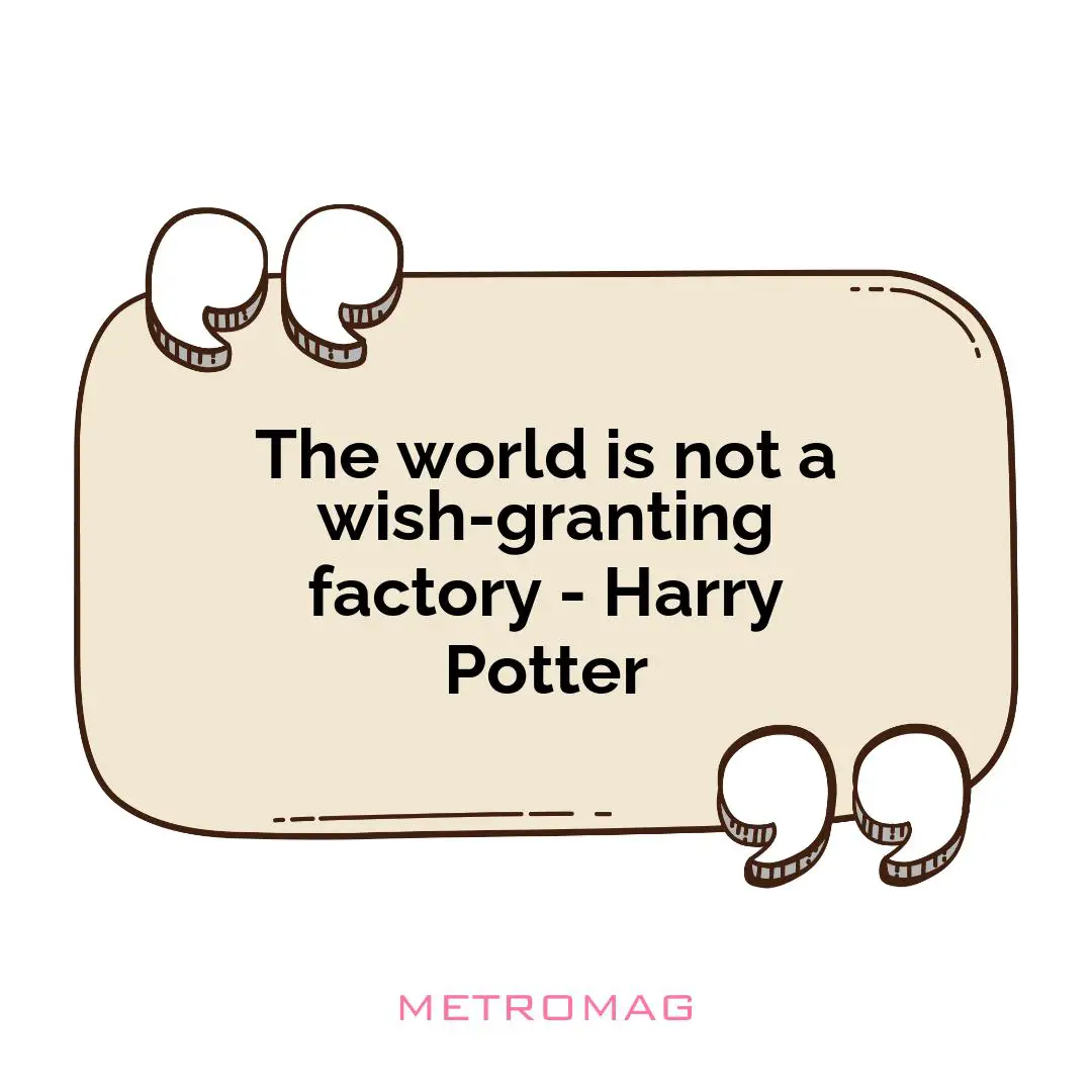 The world is not a wish-granting factory - Harry Potter