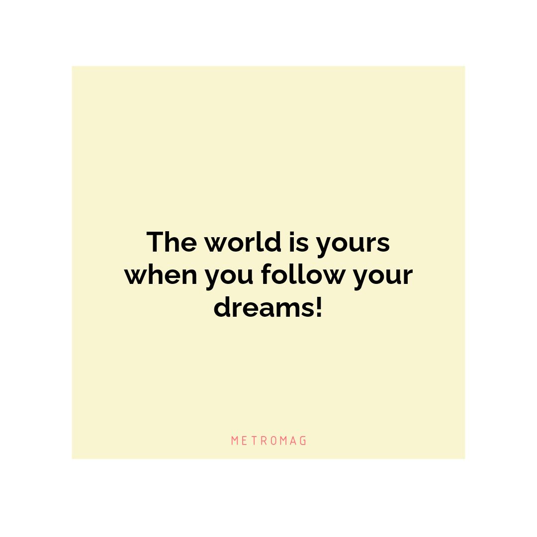 The world is yours when you follow your dreams!