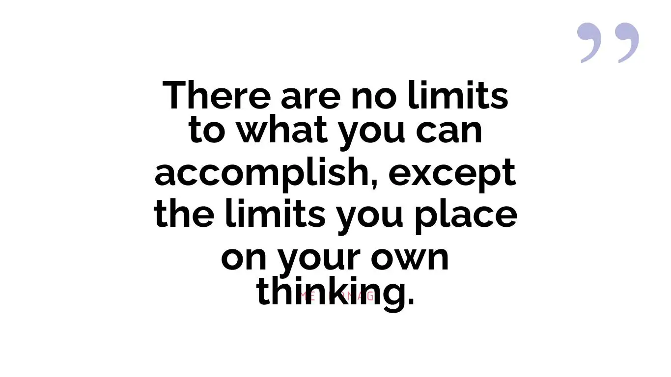 There are no limits to what you can accomplish, except the limits you place on your own thinking.