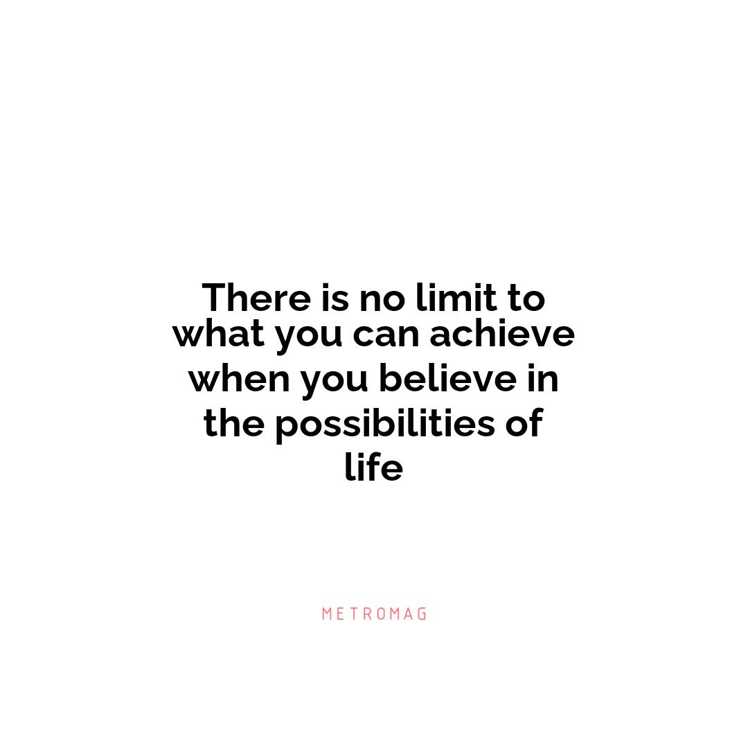 There is no limit to what you can achieve when you believe in the possibilities of life